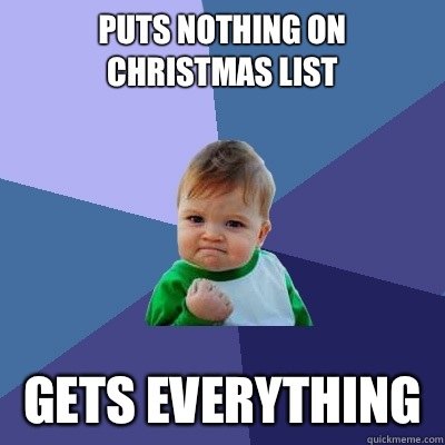 Puts nothing on christmas list Gets everything - Puts nothing on christmas list Gets everything  Success Kid