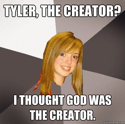 Tyler, the Creator? I thought God was the creator.  Musically Oblivious 8th Grader