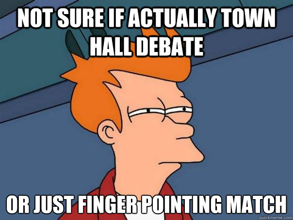 Not sure if actually town hall debate Or just finger pointing match
 - Not sure if actually town hall debate Or just finger pointing match
  Futurama Fry