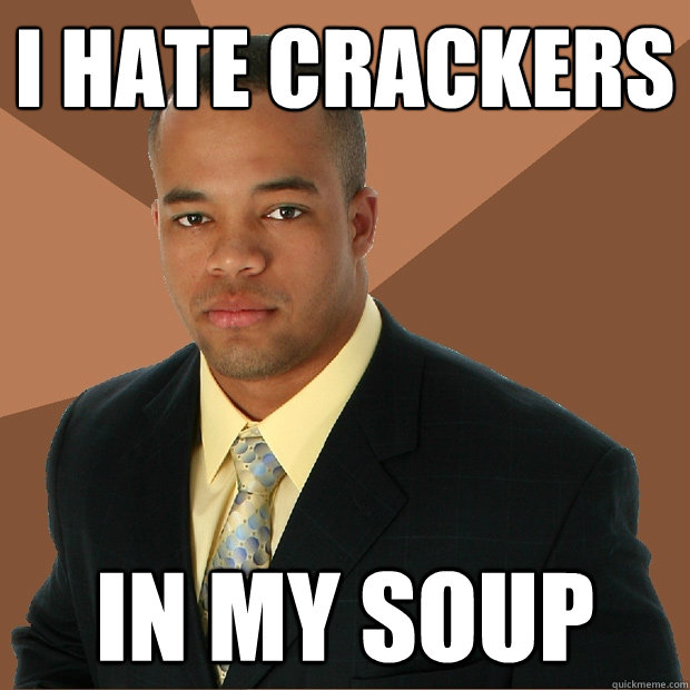 I hate crackers in my soup - I hate crackers in my soup  Successful Black Man