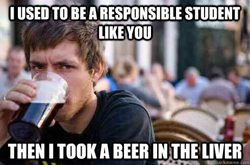 I used to be a responsible student like you then i took a beer in the liver - I used to be a responsible student like you then i took a beer in the liver  Lazy College Senior