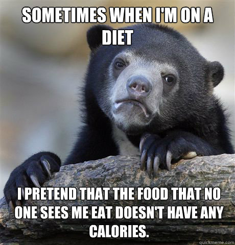 Sometimes when I'm on a diet i pretend that the food that no one sees me eat doesn't have any calories. - Sometimes when I'm on a diet i pretend that the food that no one sees me eat doesn't have any calories.  Confession Bear