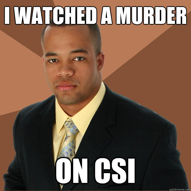 I watched a murder on CSI  Successful Black Man