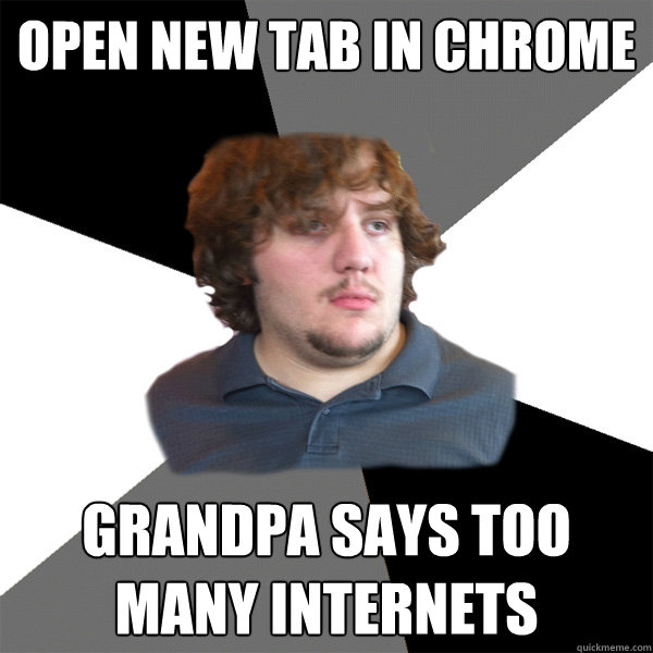 open new tab in chrome grandpa says too many internets - open new tab in chrome grandpa says too many internets  Family Tech Support Guy