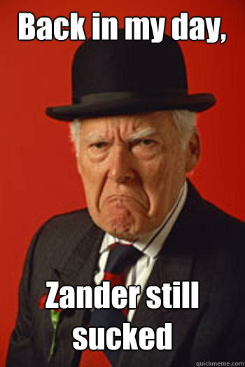 Back in my day, Zander still sucked  - Back in my day, Zander still sucked   Pissed old guy