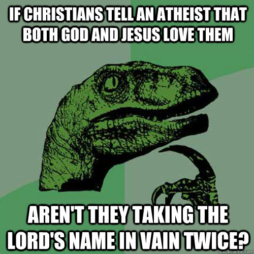 if christians tell an atheist that both god and jesus love them aren't they taking the lord's name in vain twice? - if christians tell an atheist that both god and jesus love them aren't they taking the lord's name in vain twice?  Philosoraptor