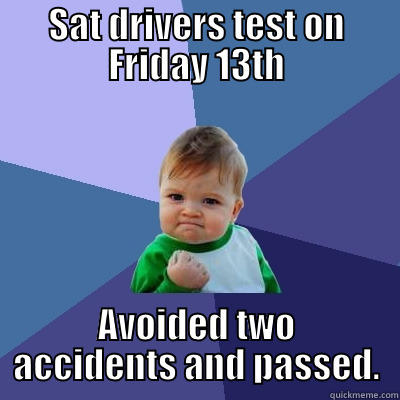 SAT DRIVERS TEST ON FRIDAY 13TH AVOIDED TWO ACCIDENTS AND PASSED. Success Kid