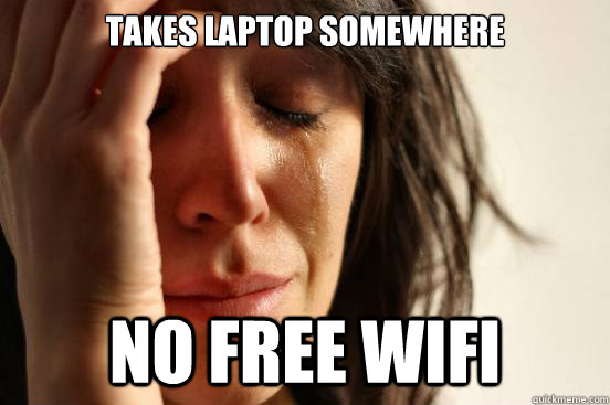 Takes laptop somewhere No free wifi  First World Problems