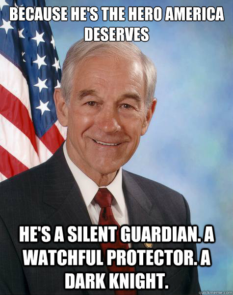 Because he's the hero America deserves He's a silent guardian. A watchful protector. A Dark Knight. - Because he's the hero America deserves He's a silent guardian. A watchful protector. A Dark Knight.  Ron Paul