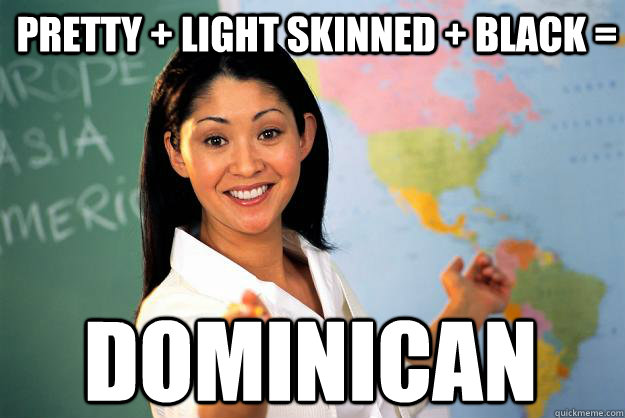 Pretty + Light Skinned + Black = Dominican  Unhelpful High School Teacher