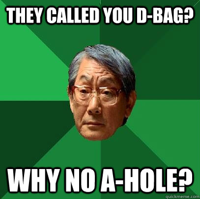 they called you d-bag? why no a-hole?  High Expectations Asian Father