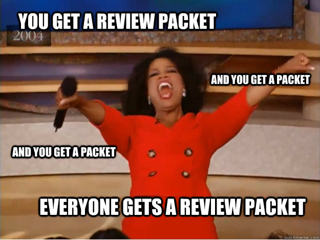 You get a review packet everyone gets a review packet and you get a packet and you get a packet  oprah you get a car