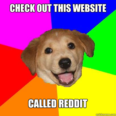 check out this website called reddit  Advice Dog