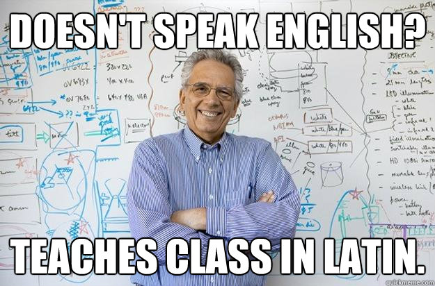 Doesn't speak english? teaches class in latin.  Engineering Professor