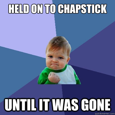 held on to chapstick until it was gone - held on to chapstick until it was gone  Success Kid