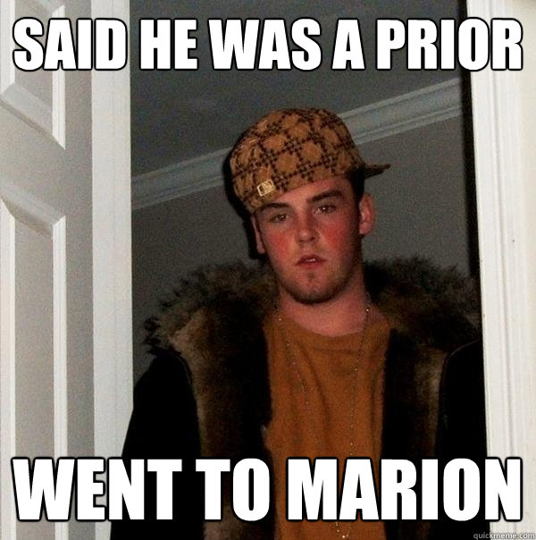 Said he was a prior Went to Marion  Scumbag Steve