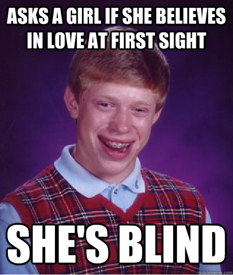 Asks a girl if she believes in love at first sight She's blind  Bad Luck Brian