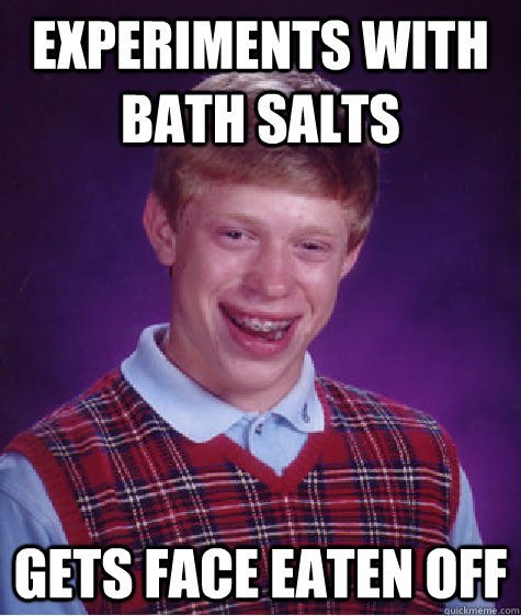 experiments with bath salts gets face eaten off  Bad Luck Brian