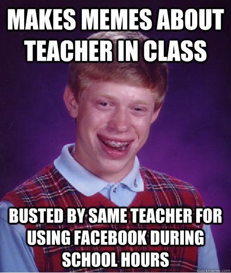 Makes memes about teacher in class busted by same teacher for using facebook during school hours  Bad Luck Brian