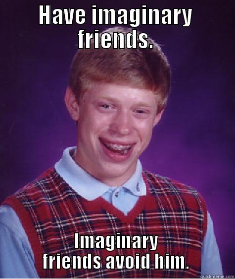 HAVE IMAGINARY FRIENDS. IMAGINARY FRIENDS AVOID HIM. Bad Luck Brian