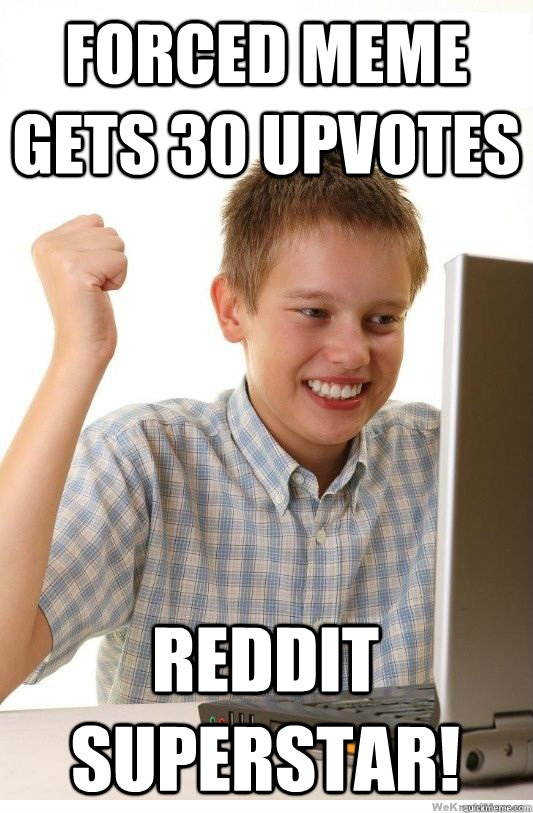 forced meme gets 30 upvotes reddit superstar!  First Day On Internet Kid