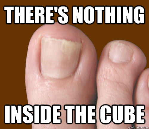 There's nothing inside the Cube  Curious Toenail