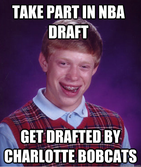 Take part in NBA draft Get drafted by charlotte bobcats  Bad Luck Brian