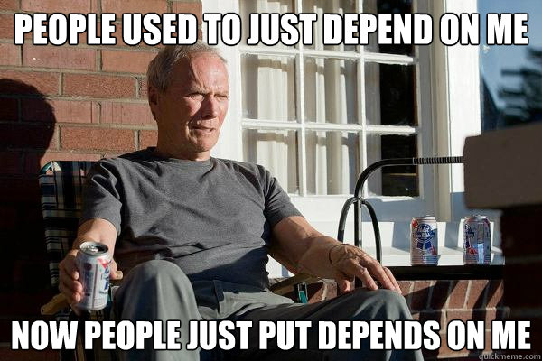 People used to just depend on me Now people just put depends on me - People used to just depend on me Now people just put depends on me  Feels Old Man