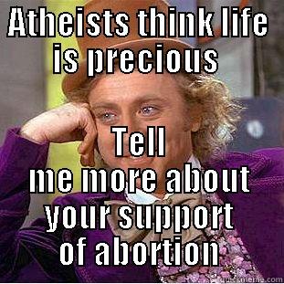 ATHEISTS THINK LIFE IS PRECIOUS  TELL ME MORE ABOUT YOUR SUPPORT OF ABORTION Condescending Wonka