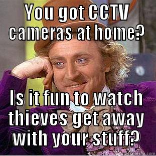 YOU GOT CCTV CAMERAS AT HOME? IS IT FUN TO WATCH THIEVES GET AWAY WITH YOUR STUFF? Condescending Wonka