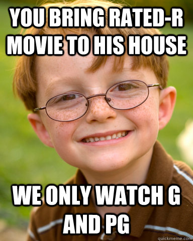 You bring rated-R movie to his house We only watch G and PG  Disappointing Childhood Friend