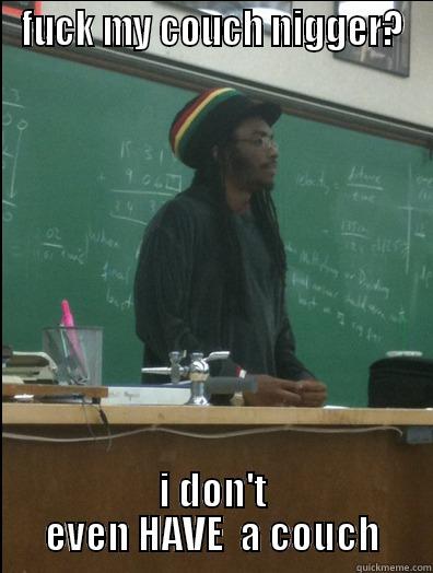 FUCK MY COUCH NIGGER? I DON'T EVEN HAVE  A COUCH Rasta Science Teacher