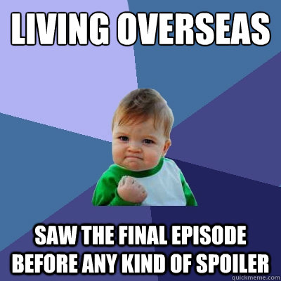 living overseas saw the final episode before any kind of spoiler  Success Kid