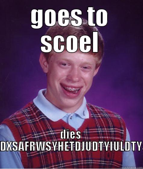 GOES TO SCOEL DIES XDXDDXDXDXDSXDXSAFRWSYHETDJUDTYIULDTY&JKXDTGYKDTYU Bad Luck Brian