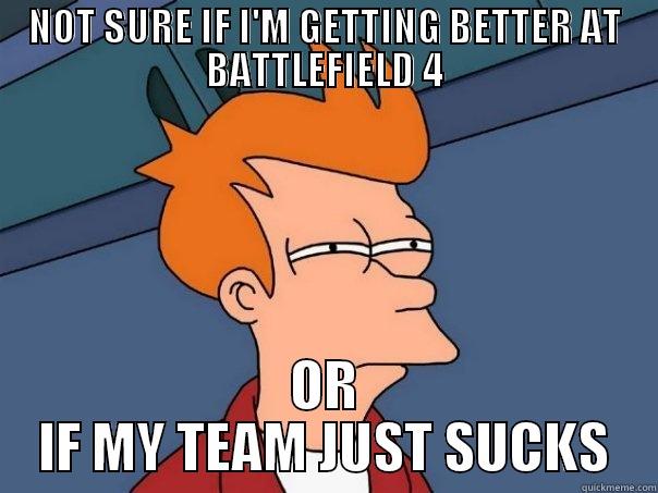 NOT SURE IF I'M GETTING BETTER AT BATTLEFIELD 4 OR IF MY TEAM JUST SUCKS Futurama Fry