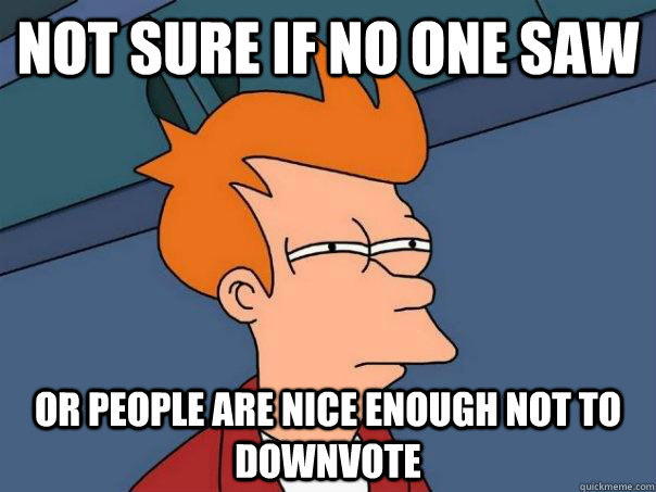 Not sure if no one saw Or people are nice enough not to downvote  Futurama Fry