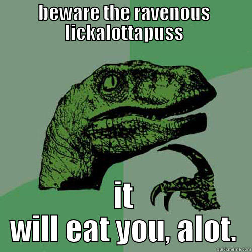 you want to look - BEWARE THE RAVENOUS LICKALOTTAPUSS IT WILL EAT YOU, ALOT. Philosoraptor