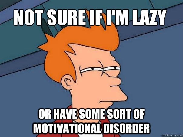 Not sure if i'm lazy Or have some sort of motivational disorder  Futurama Fry