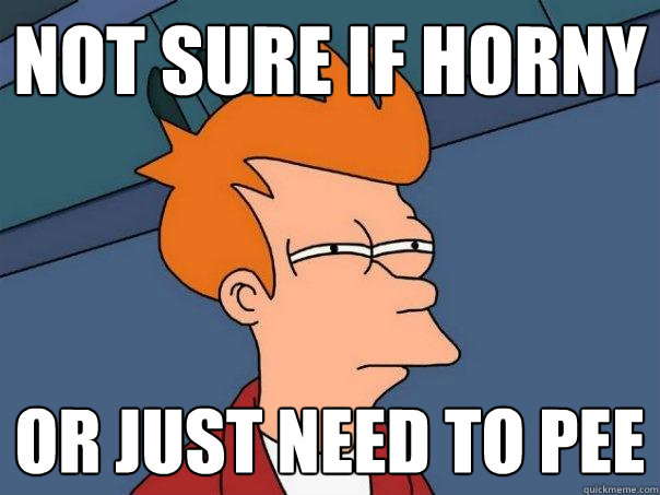 Not sure if horny Or just need to pee - Not sure if horny Or just need to pee  Futurama Fry