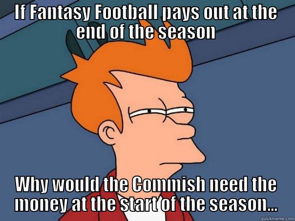 FFL Commish - IF FANTASY FOOTBALL PAYS OUT AT THE END OF THE SEASON WHY WOULD THE COMMISH NEED THE MONEY AT THE START OF THE SEASON... Futurama Fry