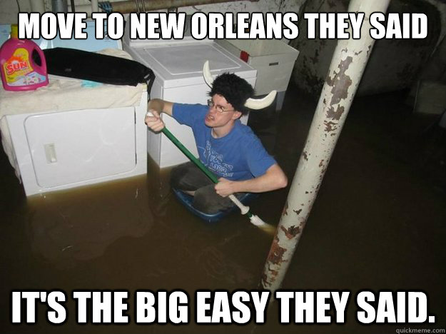 Move to New Orleans they said it's the big easy they said.  Do the laundry they said