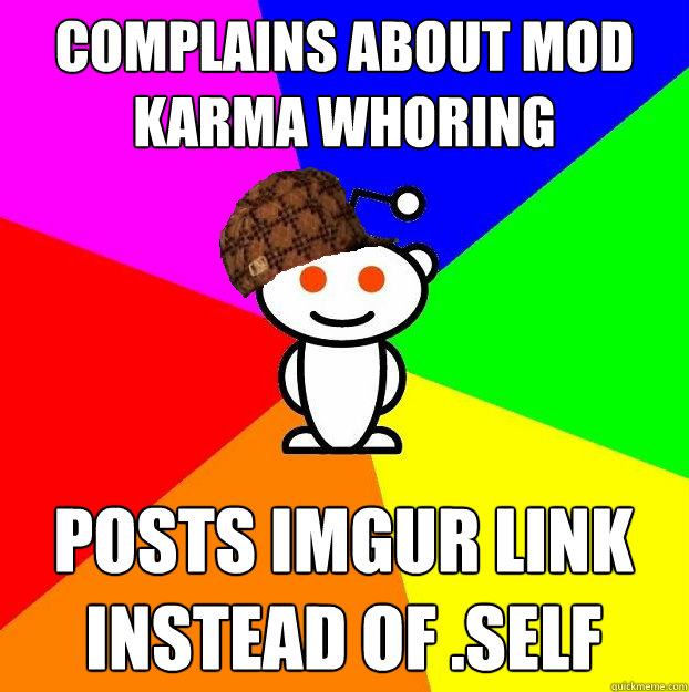 Complains about mod karma whoring Posts imgur link instead of .self  Scumbag Redditor