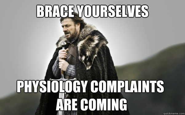 BRACE YOURSELVES physiology complaints
 are coming  Ned Stark