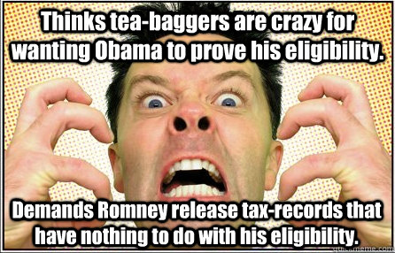 Thinks tea-baggers are crazy for wanting Obama to prove his eligibility. Demands Romney release tax-records that have nothing to do with his eligibility.  