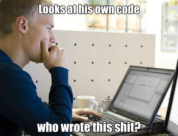 Looks at his own code who wrote this shit? - Looks at his own code who wrote this shit?  Programmer