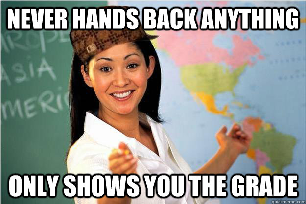 Never hands back anything Only shows you the grade - Never hands back anything Only shows you the grade  Scumbag Teacher