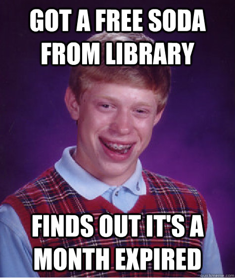 Got a free soda from library Finds out it's a month expired  Bad Luck Brian