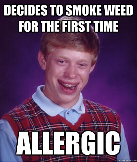 Decides to smoke weed for the first time allergic  Bad Luck Brian