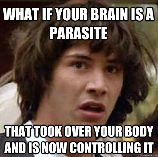 what if your brain is a parasite that took over your body and is now controlling it  conspiracy keanu