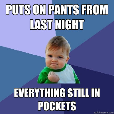 Puts on pants from last night Everything still in pockets  Success Kid